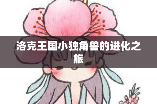 洛克王国小独角兽的进化之旅