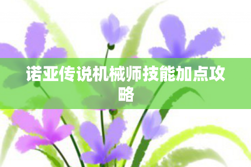诺亚传说机械师技能加点攻略