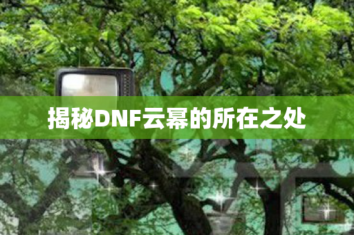 揭秘DNF云幂的所在之处