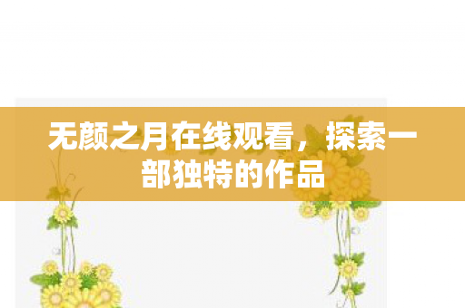 无颜之月在线观看，探索一部独特的作品