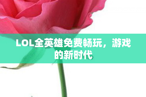 LOL全英雄免费畅玩，游戏的新时代