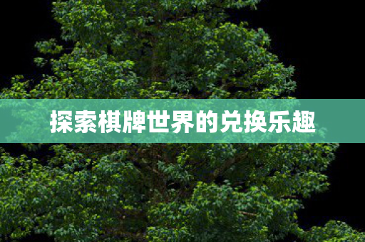 探索棋牌世界的兑换乐趣