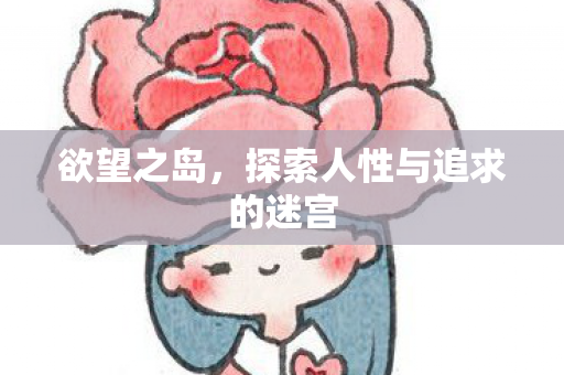欲望之岛，探索人性与追求的迷宫