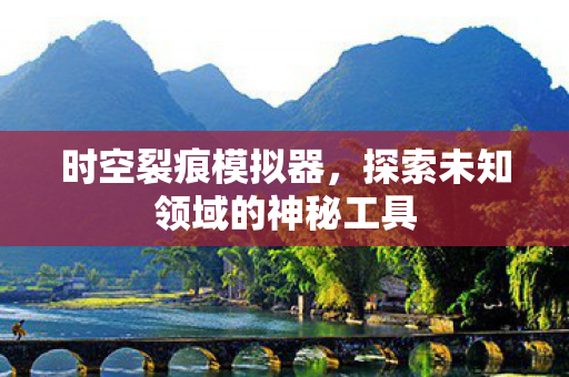 时空裂痕模拟器，探索未知领域的神秘工具