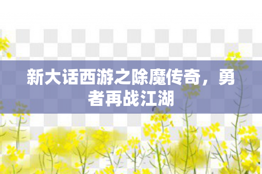 新大话西游之除魔传奇，勇者再战江湖