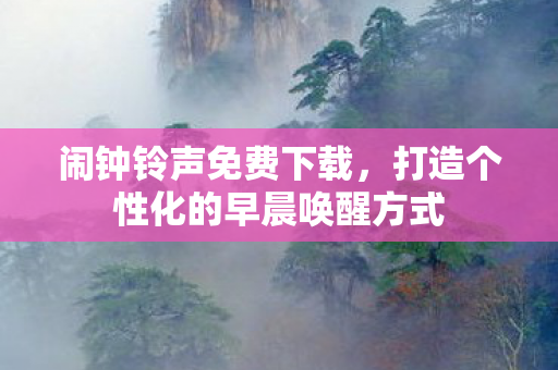 闹钟铃声免费下载，打造个性化的早晨唤醒方式