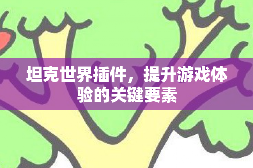 坦克世界插件，提升游戏体验的关键要素