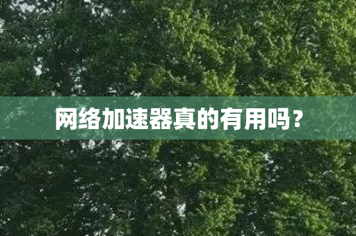 网络加速器真的有用吗？