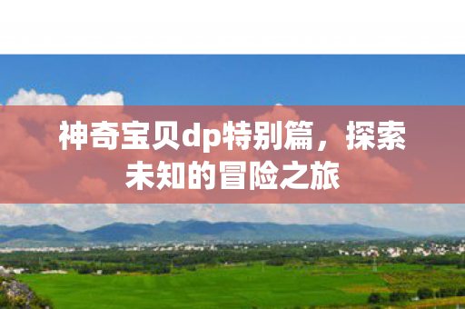 神奇宝贝dp特别篇，探索未知的冒险之旅