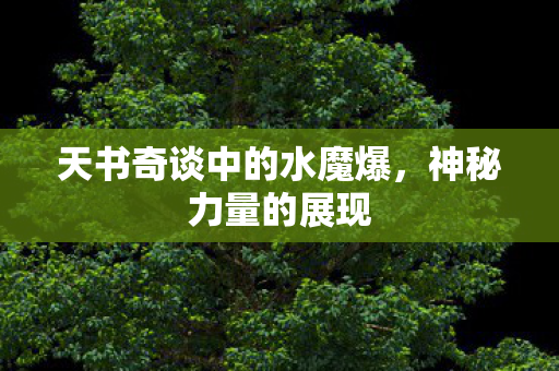 天书奇谈中的水魔爆，神秘力量的展现