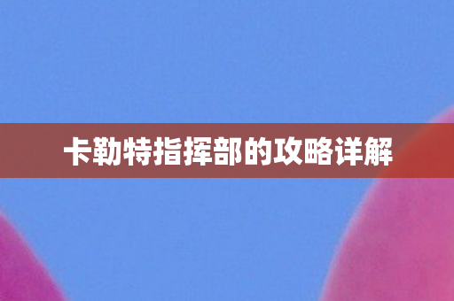 卡勒特指挥部的攻略详解