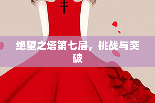 绝望之塔第七层，挑战与突破