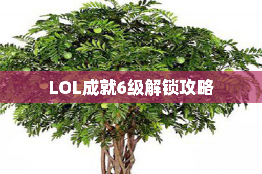 LOL成就6级解锁攻略