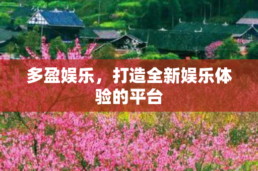 多盈娱乐，打造全新娱乐体验的平台