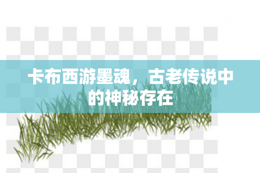 卡布西游墨魂，古老传说中的神秘存在