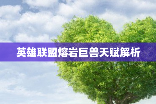 英雄联盟熔岩巨兽天赋解析