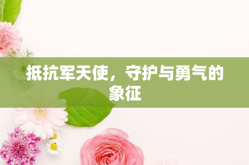 抵抗军天使，守护与勇气的象征