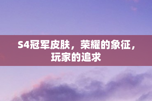 S4冠军皮肤，荣耀的象征，玩家的追求
