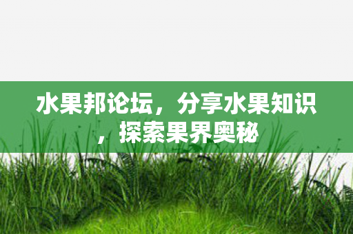 水果邦论坛，分享水果知识，探索果界奥秘