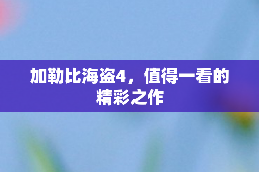 加勒比海盗4，值得一看的精彩之作
