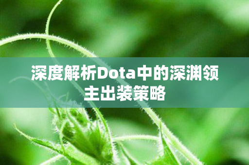 深度解析Dota中的深渊领主出装策略