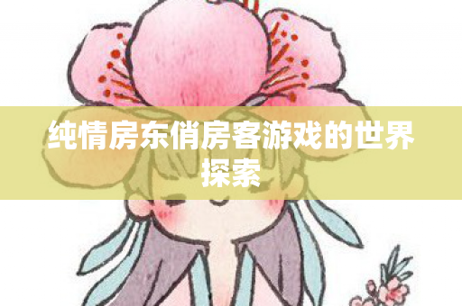 纯情房东俏房客游戏的世界探索