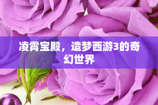 凌霄宝殿，造梦西游3的奇幻世界