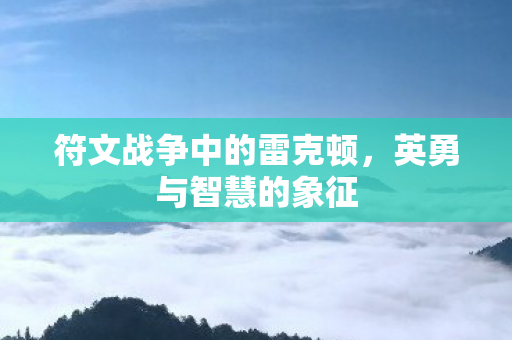 符文战争中的雷克顿，英勇与智慧的象征