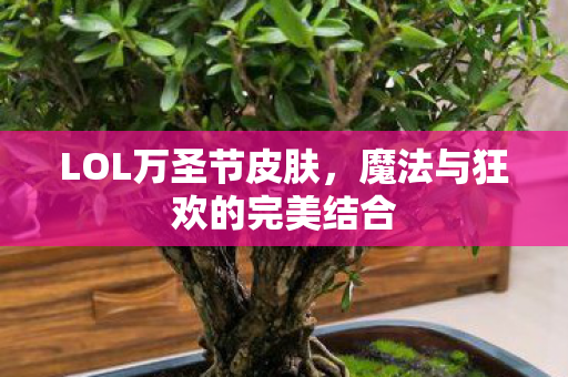 LOL万圣节皮肤，魔法与狂欢的完美结合