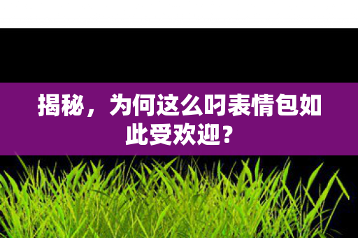 揭秘，为何这么叼表情包如此受欢迎？