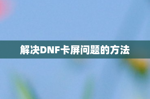 解决DNF卡屏问题的方法