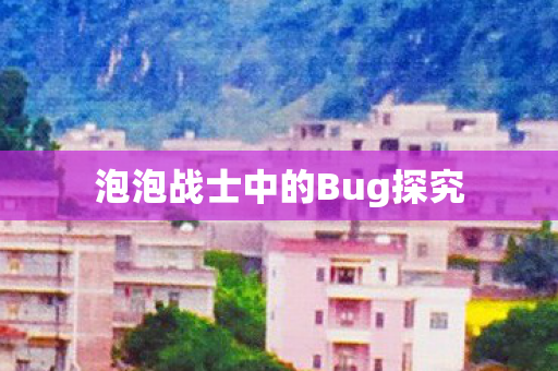 泡泡战士中的Bug探究 泡泡战士中的Bug探究