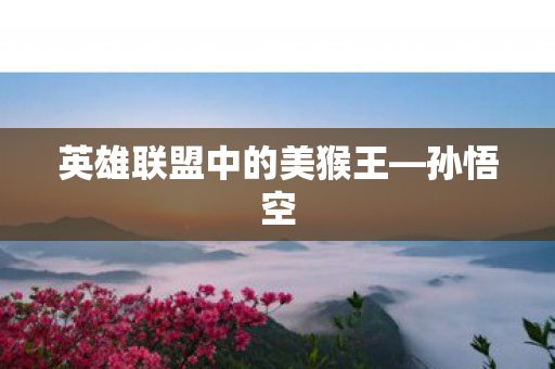 英雄联盟中的美猴王—孙悟空