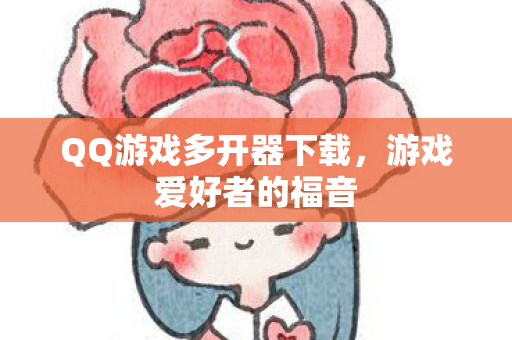 QQ游戏多开器下载，游戏爱好者的福音