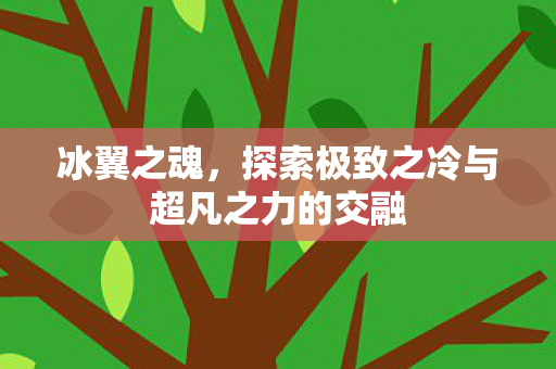冰翼之魂，探索极致之冷与超凡之力的交融