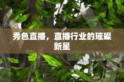 秀色直播，直播行业的璀璨新星