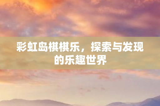 彩虹岛棋棋乐，探索与发现的乐趣世界