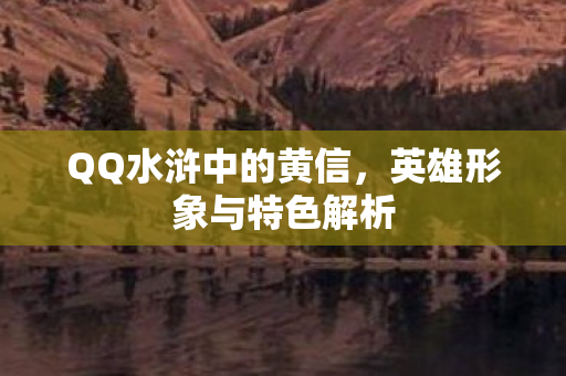 QQ水浒中的黄信，英雄形象与特色解析