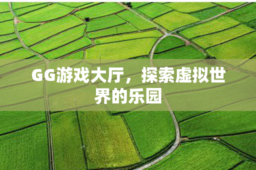 GG游戏大厅，探索虚拟世界的乐园