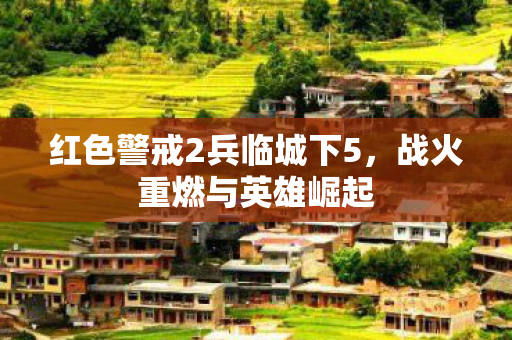 红色警戒2兵临城下5，战火重燃与英雄崛起