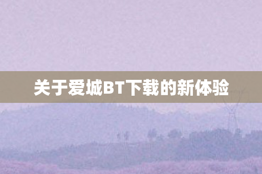 关于爱城BT下载的新体验