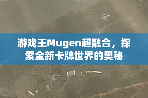 游戏王Mugen超融合，探索全新卡牌世界的奥秘