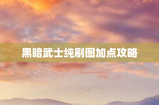 黑暗武士纯刷图加点攻略