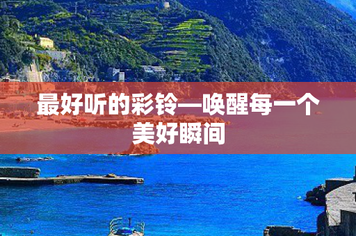 最好听的彩铃—唤醒每一个美好瞬间