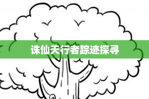 诛仙天行者踪迹探寻