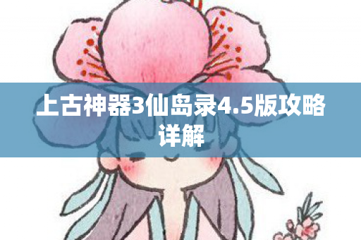 上古神器3仙岛录4.5版攻略详解