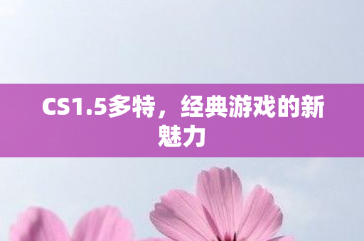 CS1.5多特，经典游戏的新魅力