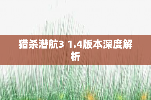 猎杀潜航3 1.4版本深度解析