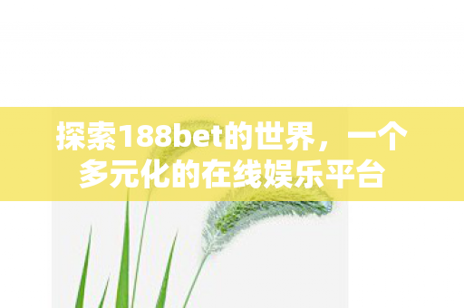 探索188bet的世界，一个多元化的在线娱乐平台
