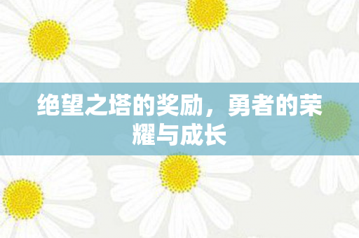 绝望之塔的奖励，勇者的荣耀与成长